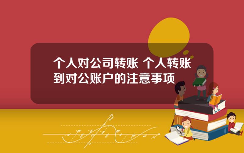 个人对公司转账 个人转账到对公账户的注意事项